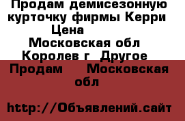 Продам демисезонную курточку фирмы Керри › Цена ­ 2 500 - Московская обл., Королев г. Другое » Продам   . Московская обл.